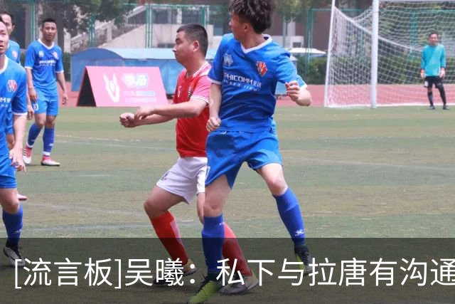 [流言板]吴曦：私下与拉唐有沟通把点球给他罚，希望能给他带来信心